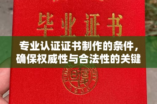 泽普专业认证证书制作的条件，确保权威性与合法性的关键要素