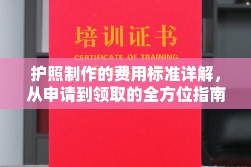 泽普护照制作的费用标准详解，从申请到领取的全方位指南
