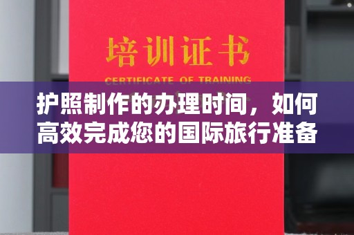 泽普护照制作的办理时间，如何高效完成您的国际旅行准备