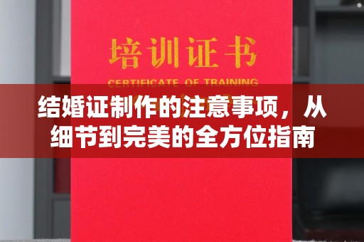 泽普结婚证制作的注意事项，从细节到完美的全方位指南