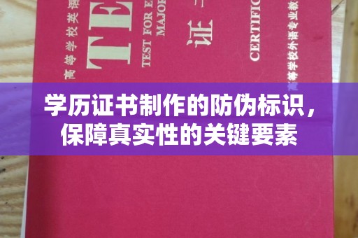 泽普学历证书制作的防伪标识，保障真实性的关键要素
